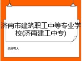 济南市建筑职工中等专业学校(济南建工中专)