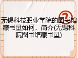 无锡科技职业学院的图书馆藏书量如何，简介(无锡科院图书馆藏书量)