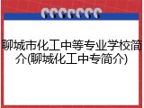 聊城市化工中等专业学校简介(聊城化工中专简介)