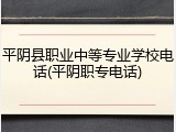 平阴县职业中等专业学校电话(平阴职专电话)