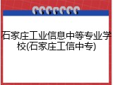 石家庄工业信息中等专业学校(石家庄工信中专)
