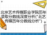 北京艺术传媒职业学院历年录取分数线深度分析("北艺传媒历年分数线分析")