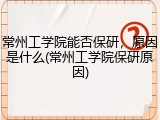 常州工学院能否保研，原因是什么(常州工学院保研原因)