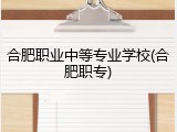合肥职业中等专业学校(合肥职专)