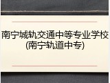 南宁城轨交通中等专业学校(南宁轨道中专)