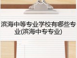 滨海中等专业学校有哪些专业(滨海中专专业)