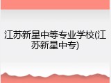 江苏新星中等专业学校(江苏新星中专)