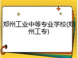 郑州工业中等专业学校(郑州工专)