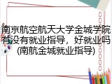 南京航空航天大学金城学院有没有就业指导，好就业吗(南航金城就业指导)