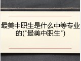 最美中职生是什么中等专业的("最美中职生")