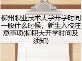 柳州职业技术大学开学时间一般什么时候，新生入校注意事项(柳职大开学时间及须知)