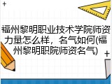 福州黎明职业技术学院师资力量怎么样，名气如何(福州黎明职院师资名气)