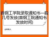 首钢工学院录取通知书一般几号发放(首钢工院通知书发放时间)