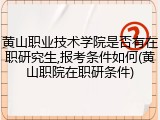 黄山职业技术学院是否有在职研究生,报考条件如何(黄山职院在职研条件)