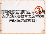 海南健康管理职业技术学院的思想政治教育怎么样(海南职院思政教育)
