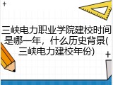 三峡电力职业学院建校时间是哪一年，什么历史背景(三峡电力建校年份)