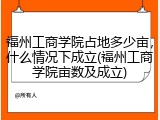福州工商学院占地多少亩，什么情况下成立(福州工商学院亩数及成立)