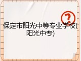 保定市阳光中等专业学校(阳光中专)