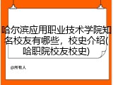 哈尔滨应用职业技术学院知名校友有哪些，校史介绍(哈职院校友校史)