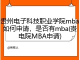 贵州电子科技职业学院mba如何申请，是否有mba(贵电院MBA申请)