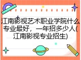 江南影视艺术职业学院什么专业最好，一年招多少人(江南影视专业招生)