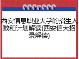西安信息职业大学的招生人数和计划解读(西安信大招录解读)