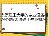 太原理工大学的专业设置概况介绍(太原理工专业概况)