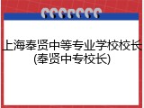 上海奉贤中等专业学校校长(奉贤中专校长)