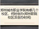 郑州城市职业学院有哪几个校区，何时创办(郑州职院校区及创办时间)