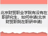 北京财贸职业学院有没有在职研究生，如何申请(北京财贸职院在职研申请)