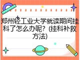 郑州轻工业大学就读期间挂科了怎么办呢？(挂科补救方法)