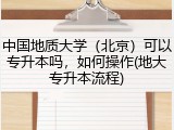 中国地质大学（北京）可以专升本吗，如何操作(地大专升本流程)