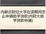 内蒙古财经大学在读期间怎么申请助学贷款(内财大助学贷款申请)