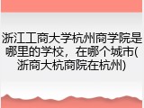浙江工商大学杭州商学院是哪里的学校，在哪个城市(浙商大杭商院在杭州)