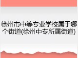 徐州市中等专业学校属于哪个街道(徐州中专所属街道)