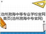沧州渤海中等专业学校官网首页(沧州渤海中专官网)