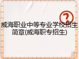 威海职业中等专业学校招生简章(威海职专招生)