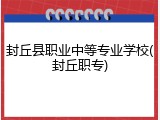 封丘县职业中等专业学校(封丘职专)