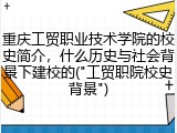 重庆工贸职业技术学院的校史简介，什么历史与社会背景下建校的("工贸职院校史背景")