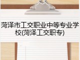 菏泽市工交职业中等专业学校(菏泽工交职专)