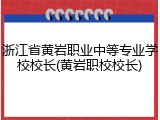 浙江省黄岩职业中等专业学校校长(黄岩职校校长)