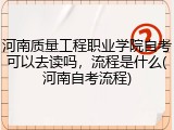 河南质量工程职业学院自考可以去读吗，流程是什么(河南自考流程)