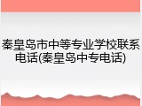 秦皇岛市中等专业学校联系电话(秦皇岛中专电话)