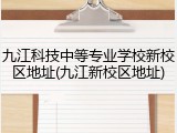 九江科技中等专业学校新校区地址(九江新校区地址)