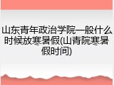 山东青年政治学院一般什么时候放寒暑假(山青院寒暑假时间)