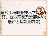 烟台工程职业技术学院好不好，就业现状及发展趋势(烟台职院就业前景)