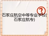 石家庄航空中等专业学校(石家庄航专)