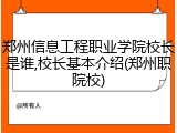 郑州信息工程职业学院校长是谁,校长基本介绍(郑州职院校)