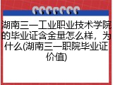 湖南三一工业职业技术学院的毕业证含金量怎么样，为什么(湖南三一职院毕业证价值)