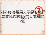 对外经济贸易大学是专科还是本科院校呢(贸大本科院校)
